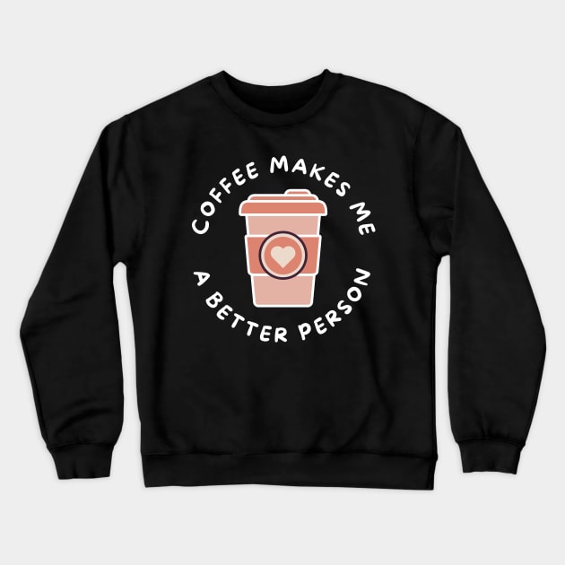 Coffee Makes Me A Better Person. Funny Coffee Lover Design. Crewneck Sweatshirt by That Cheeky Tee
